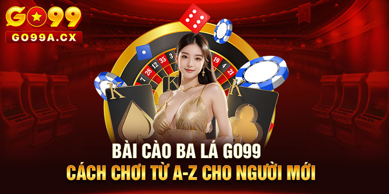 Bài Cào Ba Lá Go99 | Cách Chơi Từ A-Z Cho Người Mới