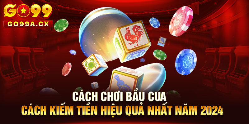 Cách Chơi Bầu Cua tại go99 - Cách Kiếm Tiền Hiệu Quả Nhất Năm 2024