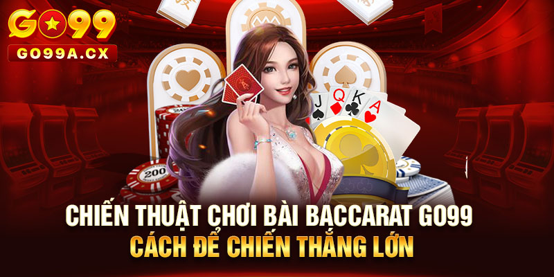 Chiến Thuật Chơi Bài Baccarat Go99: Cách Để Chiến Thắng Lớn