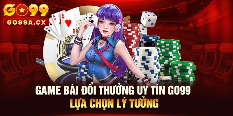 Game Bài Đổi Thưởng Uy Tín Go99, Lựa Chọn Lý Tưởng