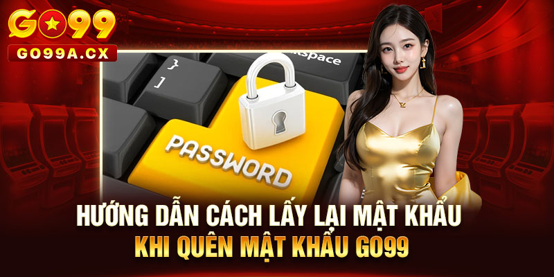 Hướng Dẫn Cách Lấy Lại Mật Khẩu Khi Quên Mật Khẩu Go99