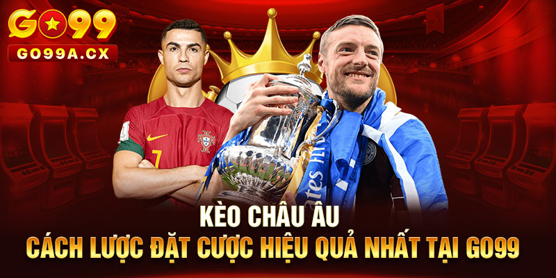 Kèo Châu Âu - Cách Lược Đặt Cược Hiệu Quả Nhất Tại Go99