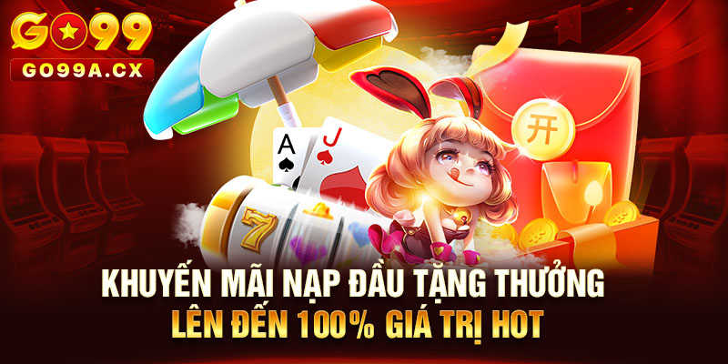 Khuyến Mãi Nạp Đầu Tặng Thưởng Lên Đến 100% Giá Trị Hot