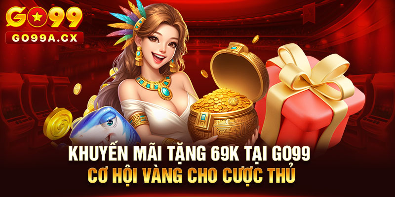 Khuyến Mãi Tặng 69k Tại Go99 Cơ Hội Vàng Cho Cược Thủ