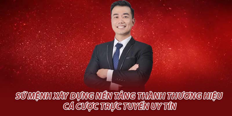 Sứ mệnh xây dựng nền tảng thành thương hiệu cá cược trực tuyến uy tín