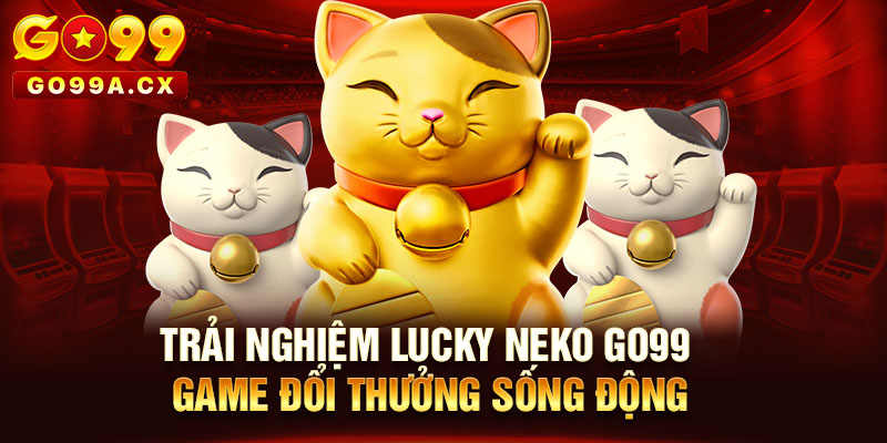 Trải Nghiệm Lucky Neko Go99 - Game Đổi Thưởng Sống Động